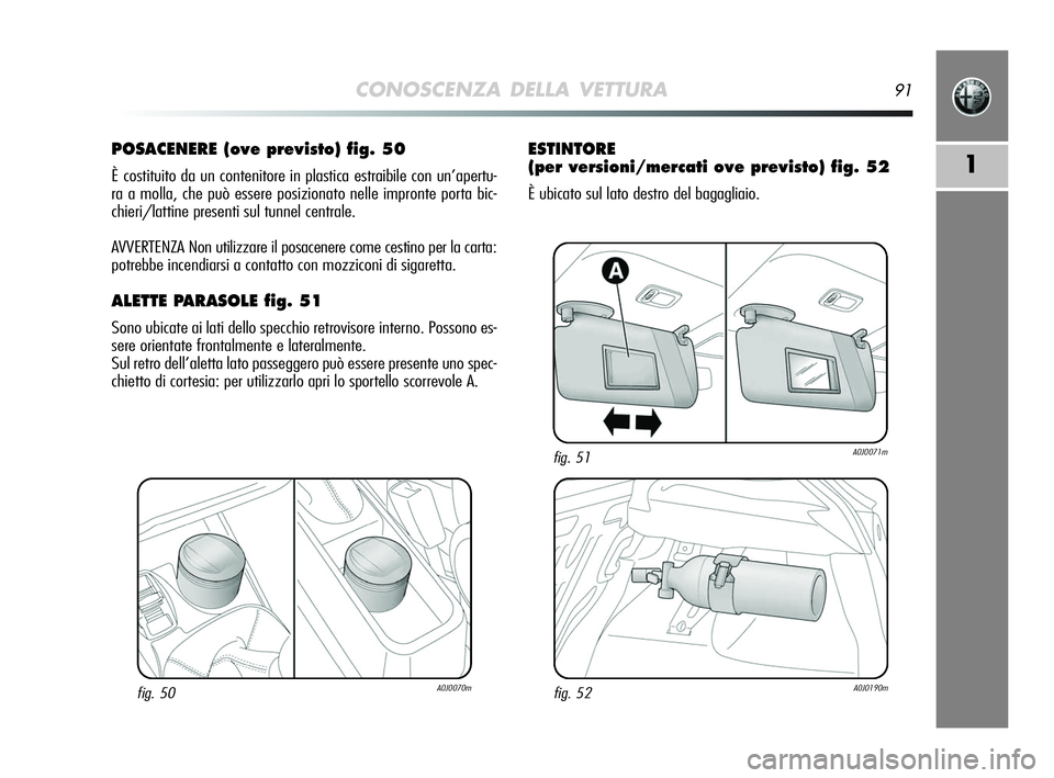 Alfa Romeo MiTo 2009 Libretto Uso Manutenzione (in Italian) CONOSCENZA DELLA VETTURA91
1
POSACENERE (ove previsto) fig. 50
È costituito da un contenitore in plastica estraibile con un’apertu-
ra a molla, che può essere posizionato nelle impronte porta bic- Alfa Romeo MiTo 2009 Libretto Uso Manutenzione (in Italian) CONOSCENZA DELLA VETTURA91
1
POSACENERE (ove previsto) fig. 50
È costituito da un contenitore in plastica estraibile con un’apertu-
ra a molla, che può essere posizionato nelle impronte porta bic-