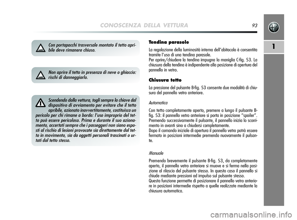Alfa Romeo MiTo 2009 Libretto Uso Manutenzione (in Italian) CONOSCENZA DELLA VETTURA93
1Con portapacchi trasversale montato il tetto apri-
bile deve rimanere chiuso.
Scendendo dalla vettura, togli sempre la chiave dal
dispositivo di avviamento per evitare che Alfa Romeo MiTo 2009 Libretto Uso Manutenzione (in Italian) CONOSCENZA DELLA VETTURA93
1Con portapacchi trasversale montato il tetto apri-
bile deve rimanere chiuso.
Scendendo dalla vettura, togli sempre la chiave dal
dispositivo di avviamento per evitare che