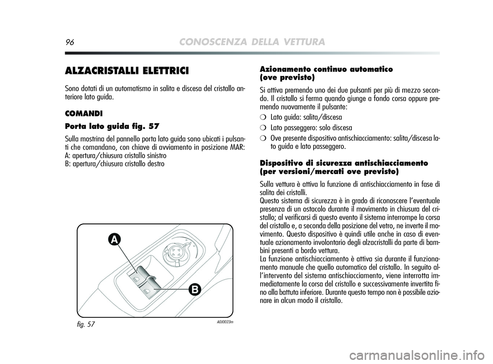 Alfa Romeo MiTo 2009 Libretto Uso Manutenzione (in Italian) 96CONOSCENZA DELLA VETTURA
ALZACRISTALLI ELETTRICI
Sono dotati di un automatismo in salita e discesa del cristallo an-
teriore lato guida.
COMANDI
Porta lato guida fig. 57
Sulla mostrina del pannello Alfa Romeo MiTo 2009 Libretto Uso Manutenzione (in Italian) 96CONOSCENZA DELLA VETTURA
ALZACRISTALLI ELETTRICI
Sono dotati di un automatismo in salita e discesa del cristallo an-
teriore lato guida.
COMANDI
Porta lato guida fig. 57
Sulla mostrina del pannello
