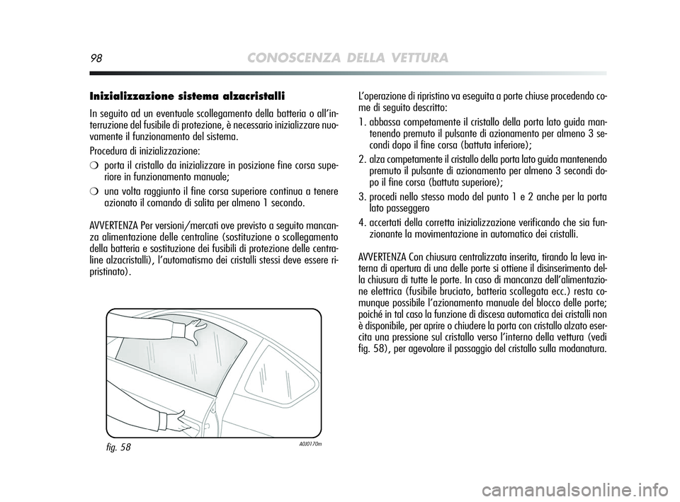 Alfa Romeo MiTo 2009 Libretto Uso Manutenzione (in Italian) 98CONOSCENZA DELLA VETTURA
Inizializzazione sistema alzacristalli
In seguito ad un eventuale scollegamento della batteria o all’in-
terruzione del fusibile di protezione, è necessario inizializzare Alfa Romeo MiTo 2009 Libretto Uso Manutenzione (in Italian) 98CONOSCENZA DELLA VETTURA
Inizializzazione sistema alzacristalli
In seguito ad un eventuale scollegamento della batteria o all’in-
terruzione del fusibile di protezione, è necessario inizializzare