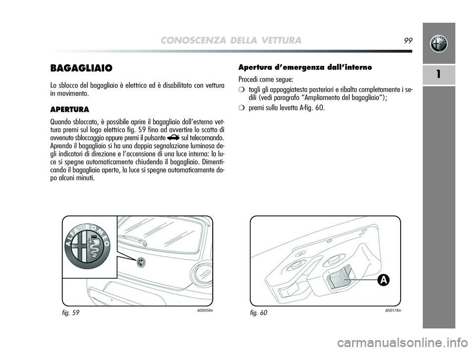 Alfa Romeo MiTo 2009 Libretto Uso Manutenzione (in Italian) CONOSCENZA DELLA VETTURA99
1BAGAGLIAIO
Lo sblocco del bagagliaio è elettrico ed è disabilitato con vettura
in movimento.
APERTURA
Quando sbloccato, è possibile aprire il bagagliaio dall’esterno Alfa Romeo MiTo 2009 Libretto Uso Manutenzione (in Italian) CONOSCENZA DELLA VETTURA99
1BAGAGLIAIO
Lo sblocco del bagagliaio è elettrico ed è disabilitato con vettura
in movimento.
APERTURA
Quando sbloccato, è possibile aprire il bagagliaio dall’esterno