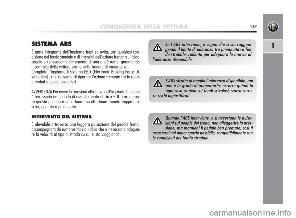 Alfa Romeo MiTo 2010 Libretto Uso Manutenzione (in Italian) CONOSCENZA DELLA VETTURA107
1SISTEMA ABS
È parte integrante dell’impianto freni ed evita, con qualsiasi con-
dizione del fondo stradale e di intensità dell’azione frenante, il bloc-
caggio e con Alfa Romeo MiTo 2010 Libretto Uso Manutenzione (in Italian) CONOSCENZA DELLA VETTURA107
1SISTEMA ABS
È parte integrante dell’impianto freni ed evita, con qualsiasi con-
dizione del fondo stradale e di intensità dell’azione frenante, il bloc-
caggio e con