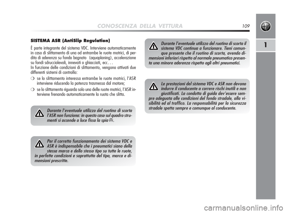 Alfa Romeo MiTo 2010 Libretto Uso Manutenzione (in Italian) CONOSCENZA DELLA VETTURA109
1
SISTEMA ASR (AntiSlip Regulation)
È parte integrante del sistema VDC. Interviene automaticamente
in caso di slittamento di una od entrambe le ruote motrici, di per-
dita Alfa Romeo MiTo 2010 Libretto Uso Manutenzione (in Italian) CONOSCENZA DELLA VETTURA109
1
SISTEMA ASR (AntiSlip Regulation)
È parte integrante del sistema VDC. Interviene automaticamente
in caso di slittamento di una od entrambe le ruote motrici, di per-
dita