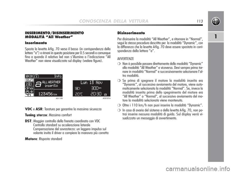 Alfa Romeo MiTo 2010 Libretto Uso Manutenzione (in Italian) CONOSCENZA DELLA VETTURA113
1
INSERIMENTO/DISINSERIMENTO
MODALITÀ “All Weather”
Inserimento
Sposta la levetta A-fig. 70 verso il basso (in corrispondenza della
lettera “a”) e rimani in questa Alfa Romeo MiTo 2010 Libretto Uso Manutenzione (in Italian) CONOSCENZA DELLA VETTURA113
1
INSERIMENTO/DISINSERIMENTO
MODALITÀ “All Weather”
Inserimento
Sposta la levetta A-fig. 70 verso il basso (in corrispondenza della
lettera “a”) e rimani in questa
