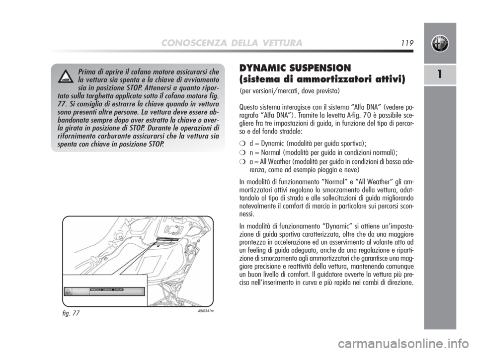 Alfa Romeo MiTo 2010 Libretto Uso Manutenzione (in Italian) CONOSCENZA DELLA VETTURA119
1Prima di aprire il cofano motore assicurarsi che
la vettura sia spenta e la chiave di avviamento
sia in posizione STOP. Attenersi a quanto ripor-
tato sulla targhetta appl Alfa Romeo MiTo 2010 Libretto Uso Manutenzione (in Italian) CONOSCENZA DELLA VETTURA119
1Prima di aprire il cofano motore assicurarsi che
la vettura sia spenta e la chiave di avviamento
sia in posizione STOP. Attenersi a quanto ripor-
tato sulla targhetta appl