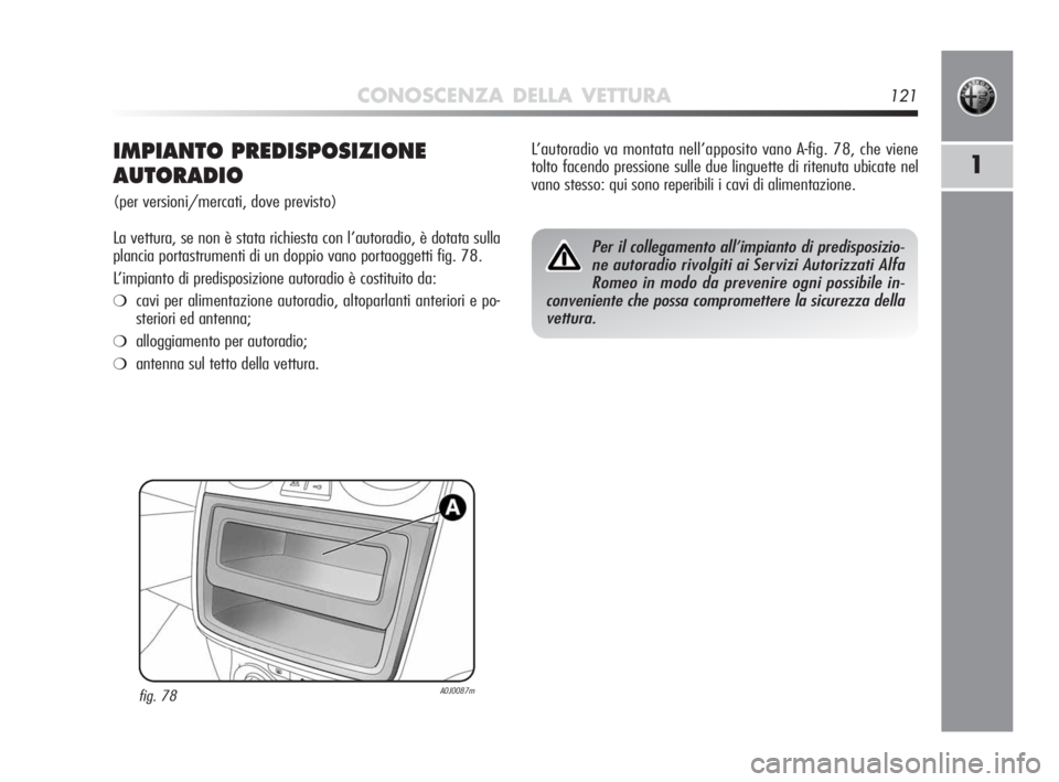 Alfa Romeo MiTo 2010 Libretto Uso Manutenzione (in Italian) CONOSCENZA DELLA VETTURA121
1IMPIANTO PREDISPOSIZIONE
AUTORADIO
(per versioni/mercati, dove previsto)
La vettura, se non è stata richiesta con l’autoradio, è dotata sulla
plancia portastrumenti di Alfa Romeo MiTo 2010 Libretto Uso Manutenzione (in Italian) CONOSCENZA DELLA VETTURA121
1IMPIANTO PREDISPOSIZIONE
AUTORADIO
(per versioni/mercati, dove previsto)
La vettura, se non è stata richiesta con l’autoradio, è dotata sulla
plancia portastrumenti di