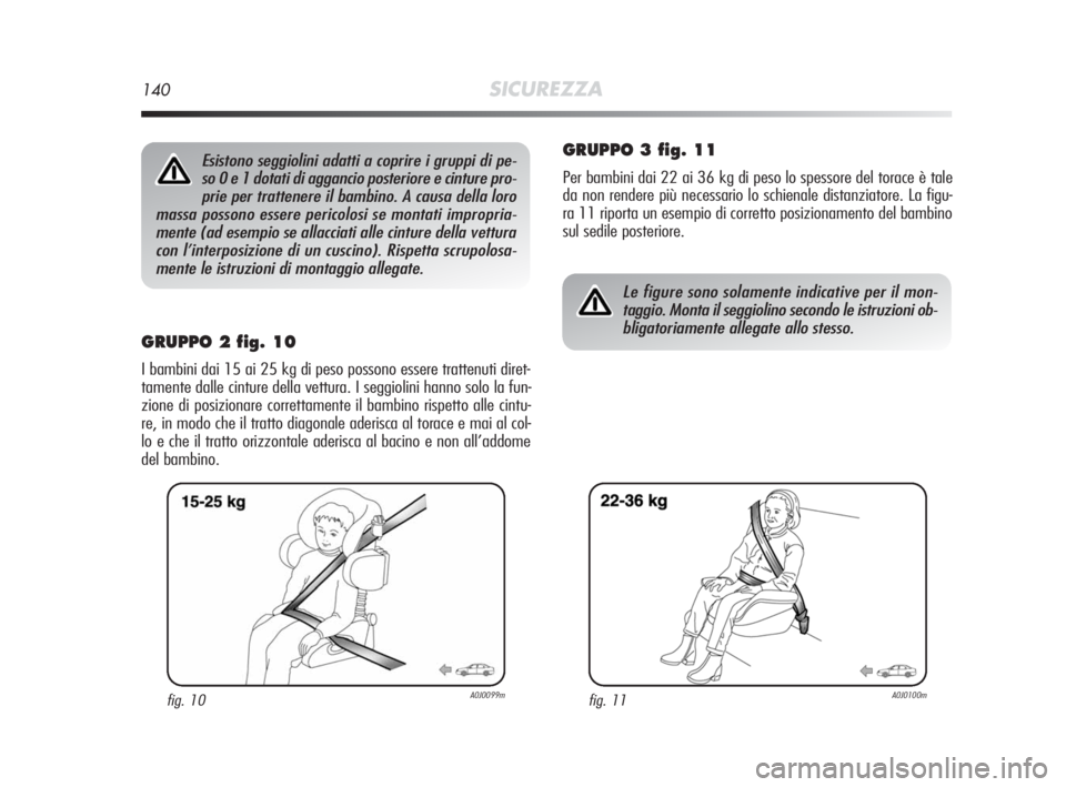 Alfa Romeo MiTo 2010 Libretto Uso Manutenzione (in Italian) 140SICUREZZA
GRUPPO 2 fig. 10
I bambini dai 15 ai 25 kg di peso possono essere trattenuti diret-
tamente dalle cinture della vettura. I seggiolini hanno solo la fun-
zione di posizionare correttamente Alfa Romeo MiTo 2010 Libretto Uso Manutenzione (in Italian) 140SICUREZZA
GRUPPO 2 fig. 10
I bambini dai 15 ai 25 kg di peso possono essere trattenuti diret-
tamente dalle cinture della vettura. I seggiolini hanno solo la fun-
zione di posizionare correttamente