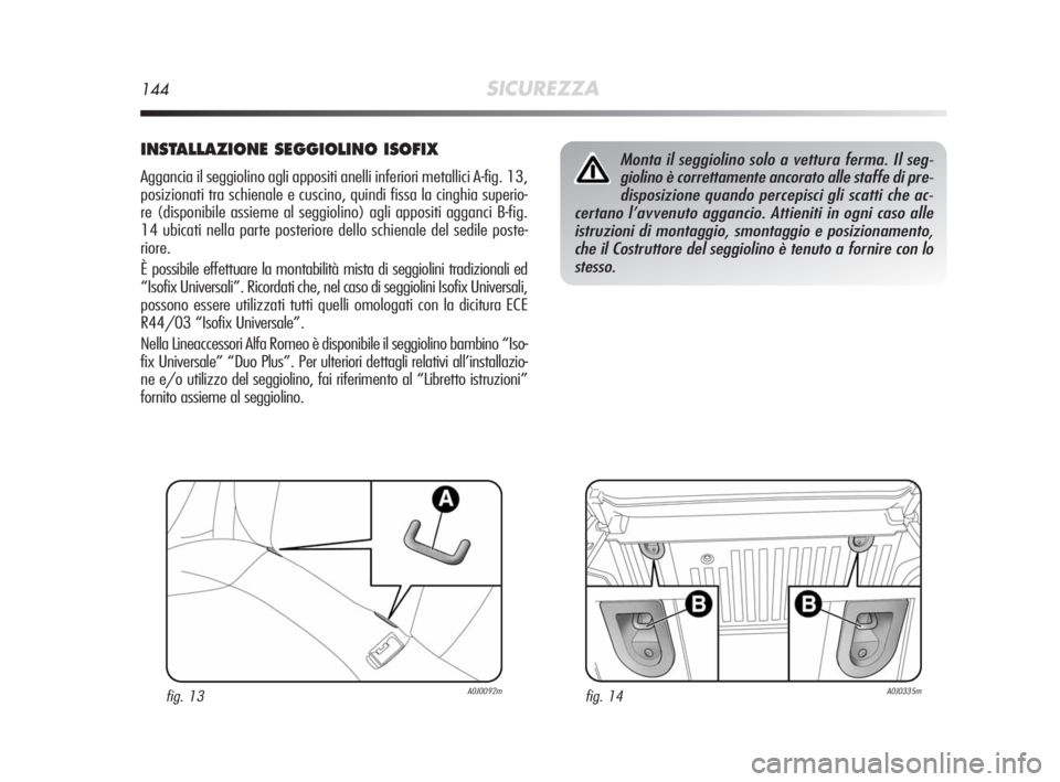 Alfa Romeo MiTo 2010 Libretto Uso Manutenzione (in Italian) 144SICUREZZA
INSTALLAZIONE SEGGIOLINO ISOFIX
Aggancia il seggiolino agli appositi anelli inferiori metallici A-fig. 13,
posizionati tra schienale e cuscino, quindi fissa la cinghia superio-
re (dispon Alfa Romeo MiTo 2010 Libretto Uso Manutenzione (in Italian) 144SICUREZZA
INSTALLAZIONE SEGGIOLINO ISOFIX
Aggancia il seggiolino agli appositi anelli inferiori metallici A-fig. 13,
posizionati tra schienale e cuscino, quindi fissa la cinghia superio-
re (dispon