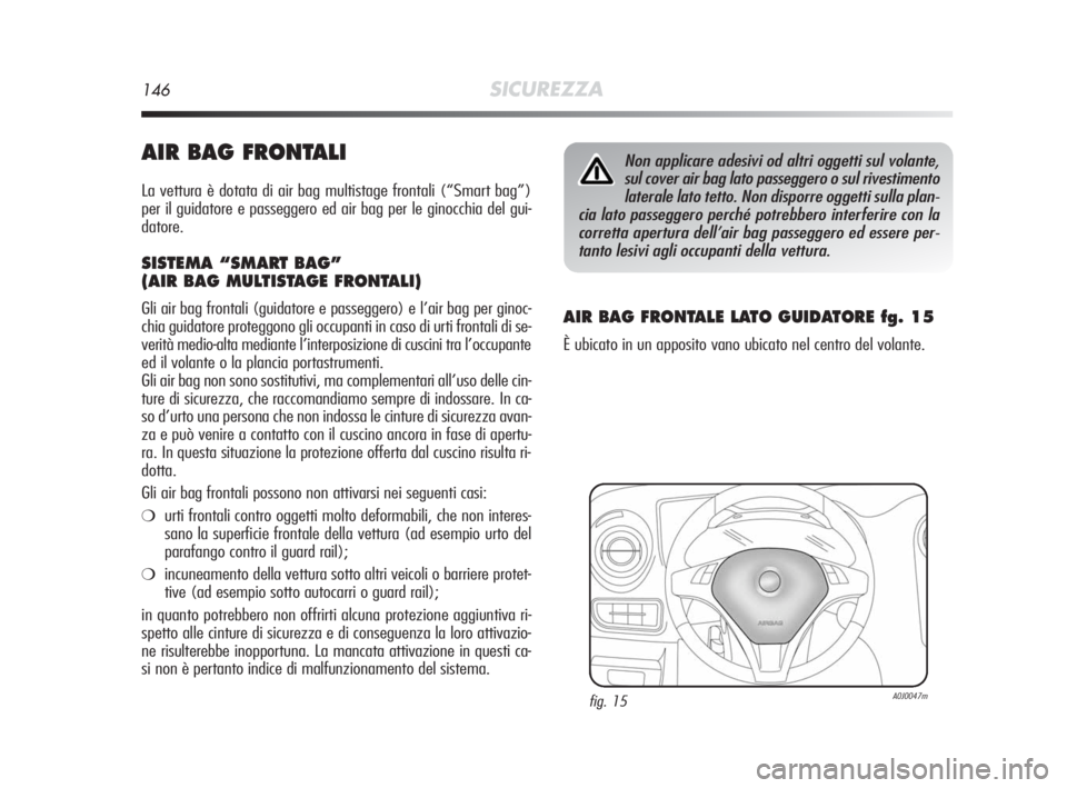 Alfa Romeo MiTo 2010 Libretto Uso Manutenzione (in Italian) 146SICUREZZA
AIR BAG FRONTALI
La vettura è dotata di air bag multistage frontali (“Smart bag”)
per il guidatore e passeggero ed air bag per le ginocchia del gui-
datore.
SISTEMA “SMART BAG”
( Alfa Romeo MiTo 2010 Libretto Uso Manutenzione (in Italian) 146SICUREZZA
AIR BAG FRONTALI
La vettura è dotata di air bag multistage frontali (“Smart bag”)
per il guidatore e passeggero ed air bag per le ginocchia del gui-
datore.
SISTEMA “SMART BAG”
(