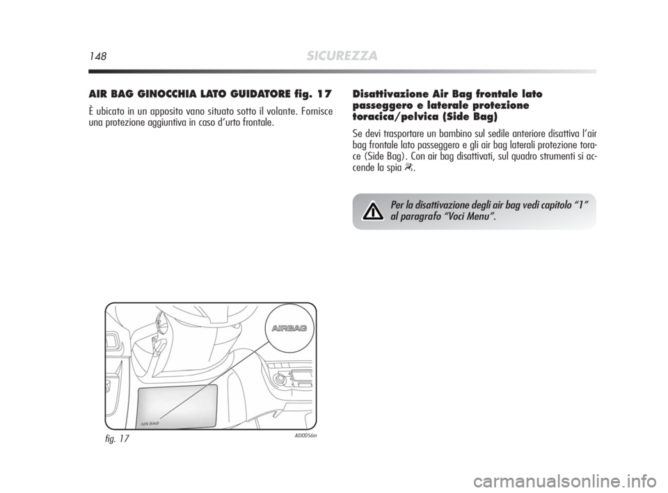 Alfa Romeo MiTo 2010 Libretto Uso Manutenzione (in Italian) 148SICUREZZA
AIR BAG GINOCCHIA LATO GUIDATORE fig. 17
È ubicato in un apposito vano situato sotto il volante. Fornisce
una protezione aggiuntiva in caso d’urto frontale.
fig. 17A0J0056m
Per la disa Alfa Romeo MiTo 2010 Libretto Uso Manutenzione (in Italian) 148SICUREZZA
AIR BAG GINOCCHIA LATO GUIDATORE fig. 17
È ubicato in un apposito vano situato sotto il volante. Fornisce
una protezione aggiuntiva in caso d’urto frontale.
fig. 17A0J0056m
Per la disa