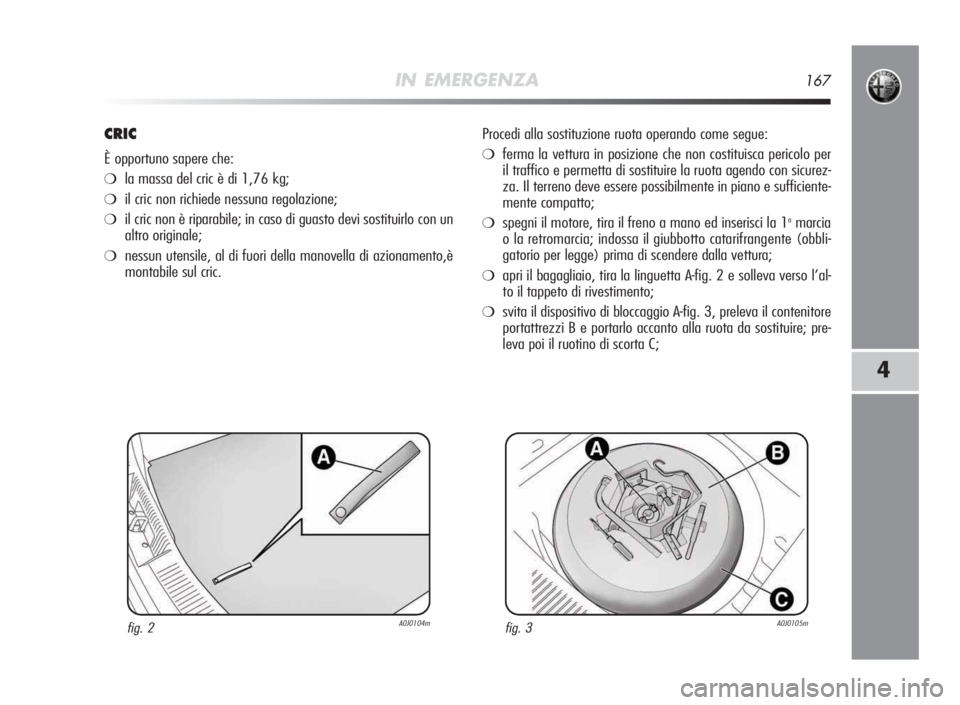 Alfa Romeo MiTo 2010 Libretto Uso Manutenzione (in Italian) IN EMERGENZA167
4
CRIC
È opportuno sapere che:
❍la massa del cric è di 1,76 kg;
❍il cric non richiede nessuna regolazione;
❍il cric non è riparabile; in caso di guasto devi sostituirlo con un Alfa Romeo MiTo 2010 Libretto Uso Manutenzione (in Italian) IN EMERGENZA167
4
CRIC
È opportuno sapere che:
❍la massa del cric è di 1,76 kg;
❍il cric non richiede nessuna regolazione;
❍il cric non è riparabile; in caso di guasto devi sostituirlo con un
