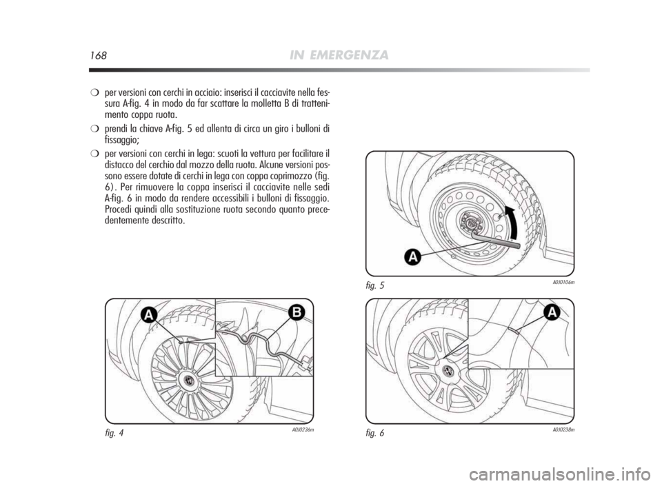 Alfa Romeo MiTo 2010 Libretto Uso Manutenzione (in Italian) 168IN EMERGENZA
❍per versioni con cerchi in acciaio: inserisci il cacciavite nella fes-
sura A-fig. 4 in modo da far scattare la molletta B di tratteni-
mento coppa ruota.
❍prendi la chiave A-fig. Alfa Romeo MiTo 2010 Libretto Uso Manutenzione (in Italian) 168IN EMERGENZA
❍per versioni con cerchi in acciaio: inserisci il cacciavite nella fes-
sura A-fig. 4 in modo da far scattare la molletta B di tratteni-
mento coppa ruota.
❍prendi la chiave A-fig.