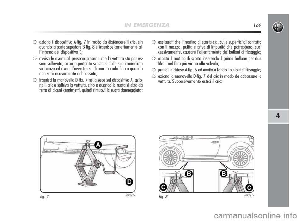 Alfa Romeo MiTo 2010 Libretto Uso Manutenzione (in Italian) IN EMERGENZA169
4
❍aziona il dispositivo A-fig. 7 in modo da distendere il cric, sin
quando la parte superiore B-fig. 8 si inserisce correttamente al-
l’interno del dispositivo C;
❍avvisa le eve Alfa Romeo MiTo 2010 Libretto Uso Manutenzione (in Italian) IN EMERGENZA169
4
❍aziona il dispositivo A-fig. 7 in modo da distendere il cric, sin
quando la parte superiore B-fig. 8 si inserisce correttamente al-
l’interno del dispositivo C;
❍avvisa le eve