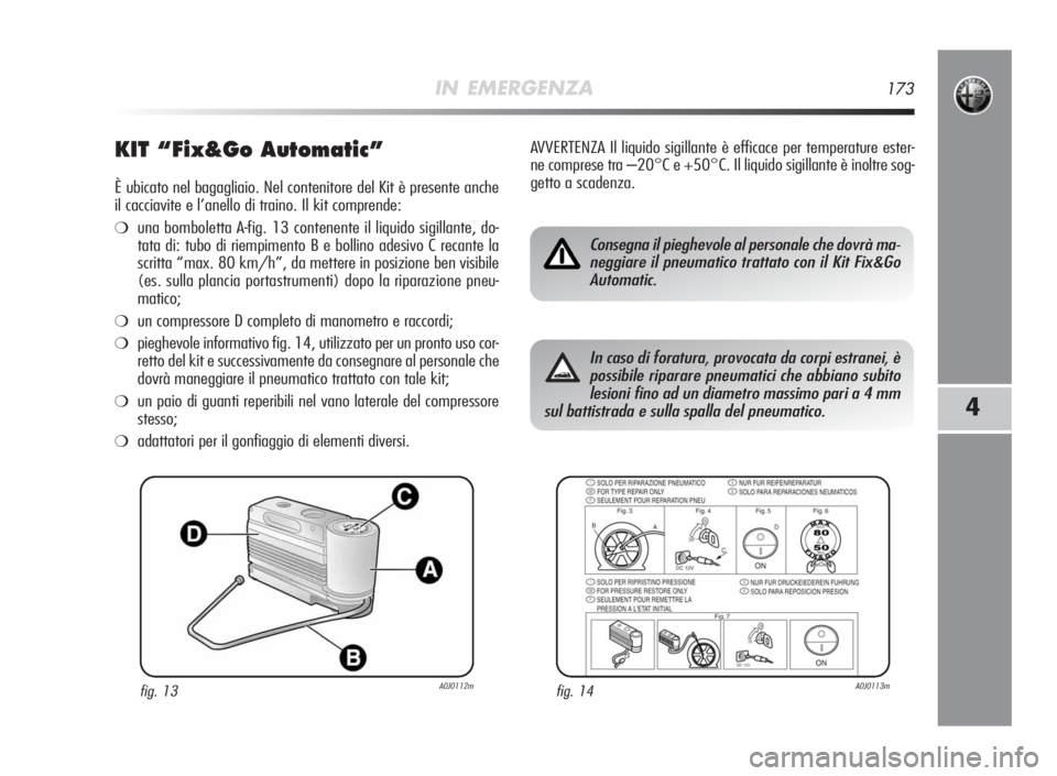 Alfa Romeo MiTo 2010 Libretto Uso Manutenzione (in Italian) IN EMERGENZA173
4
KIT “Fix&GoAutomatic”
È ubicato nel bagagliaio. Nel contenitore del Kit è presente anche
il cacciavite e l’anello di traino. Il kit comprende:
❍una bomboletta A-fig. 13 con Alfa Romeo MiTo 2010 Libretto Uso Manutenzione (in Italian) IN EMERGENZA173
4
KIT “Fix&GoAutomatic”
È ubicato nel bagagliaio. Nel contenitore del Kit è presente anche
il cacciavite e l’anello di traino. Il kit comprende:
❍una bomboletta A-fig. 13 con