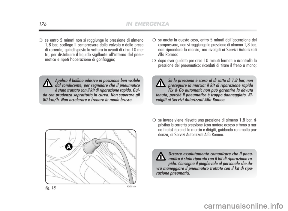 Alfa Romeo MiTo 2010 Libretto Uso Manutenzione (in Italian) 176IN EMERGENZA
❍se entro 5 minuti non si raggiunge la pressione di almeno
1,8 bar, scollega il compressore dalla valvola e dalla presa
di corrente, quindi sposta la vettura in avanti di circa 10 me Alfa Romeo MiTo 2010 Libretto Uso Manutenzione (in Italian) 176IN EMERGENZA
❍se entro 5 minuti non si raggiunge la pressione di almeno
1,8 bar, scollega il compressore dalla valvola e dalla presa
di corrente, quindi sposta la vettura in avanti di circa 10 me