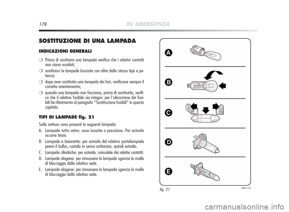 Alfa Romeo MiTo 2010 Libretto Uso Manutenzione (in Italian) 178IN EMERGENZA
SOSTITUZIONEDI UNA LAMPADA
INDICAZIONIGENERALI
❍Prima di sostituire una lampada verifica che i relativi contatti
non siano ossidati;
❍sostituisci le lampade bruciate con altre dell Alfa Romeo MiTo 2010 Libretto Uso Manutenzione (in Italian) 178IN EMERGENZA
SOSTITUZIONEDI UNA LAMPADA
INDICAZIONIGENERALI
❍Prima di sostituire una lampada verifica che i relativi contatti
non siano ossidati;
❍sostituisci le lampade bruciate con altre dell