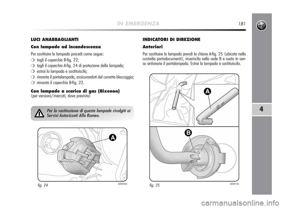 Alfa Romeo MiTo 2010  Libretto Uso Manutenzione (in Italian) IN EMERGENZA181
4
LUCI ANABBAGLIANTI
Conlampadead incandescenza
Per sostituire la lampada procedi come segue:
❍togli il coperchio B-fig. 22;
❍togli il coperchio A-fig. 24 di protezione della lampa