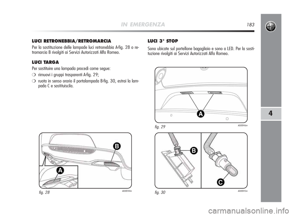 Alfa Romeo MiTo 2010  Libretto Uso Manutenzione (in Italian) IN EMERGENZA183
4
LUCIRETRONEBBIA/RETROMARCIA
Per la sostituzione delle lampade luci retronebbia A-fig. 28 o re-
tromarcia B rivolgiti ai Servizi Autorizzati Alfa Romeo.
LUCITARGA
Per sostituire una l