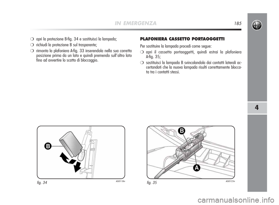 Alfa Romeo MiTo 2010  Libretto Uso Manutenzione (in Italian) IN EMERGENZA185
4
❍apri la protezione B-fig. 34 e sostituisci la lampada;
❍richiudi la protezione B sul trasparente;
❍rimonta la plafoniera A-fig. 33 inserendola nella sua corretta
posizione pri
