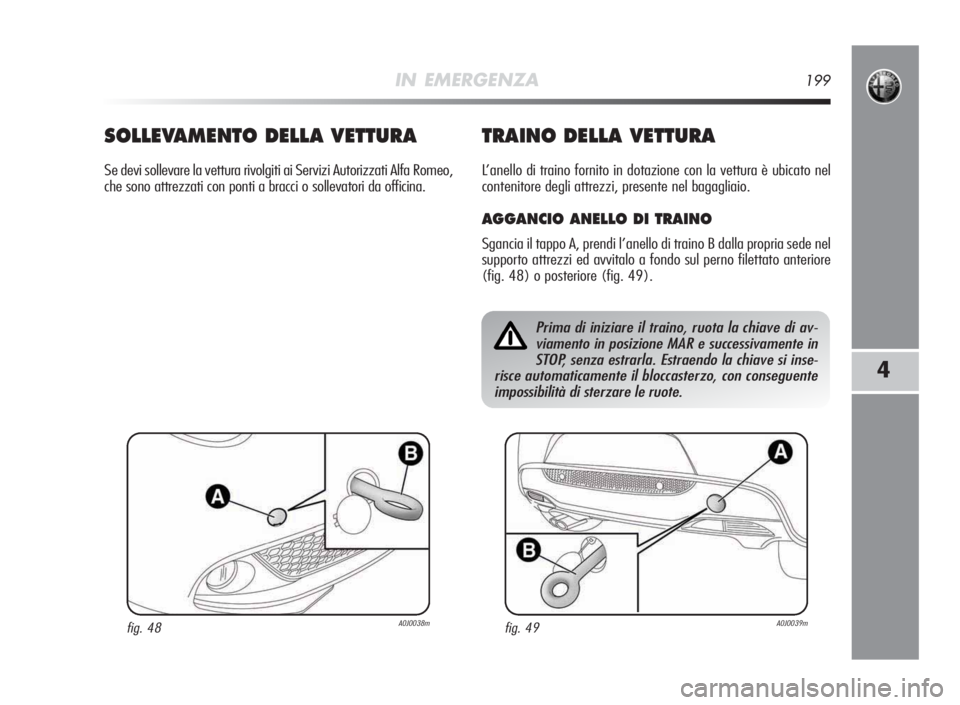 Alfa Romeo MiTo 2010 Libretto Uso Manutenzione (in Italian) IN EMERGENZA199
4
SOLLEVA MENTODELLA VETTURA
Se devi sollevare la vettura rivolgiti ai Servizi Autorizzati Alfa Romeo,
che sono attrezzati con ponti a bracci o sollevatori da officina.
TRAINODELLA VET Alfa Romeo MiTo 2010 Libretto Uso Manutenzione (in Italian) IN EMERGENZA199
4
SOLLEVA MENTODELLA VETTURA
Se devi sollevare la vettura rivolgiti ai Servizi Autorizzati Alfa Romeo,
che sono attrezzati con ponti a bracci o sollevatori da officina.
TRAINODELLA VET