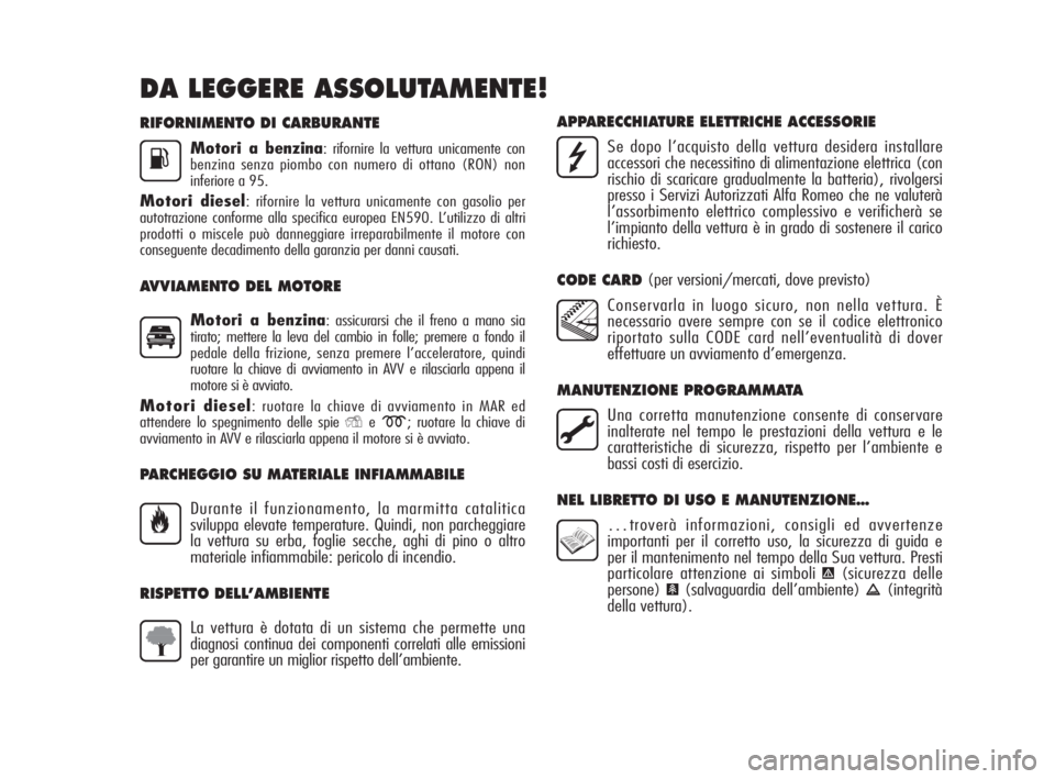 Alfa Romeo MiTo 2010  Libretto Uso Manutenzione (in Italian) RIFORNIMENTO DI CARBURANTE
Motori a benzina: rifornire la vettura unicamente con
benzina senza piombo con numero di ottano (RON) non
inferiore a 95.
Motori diesel: rifornire la vettura unicamente con 