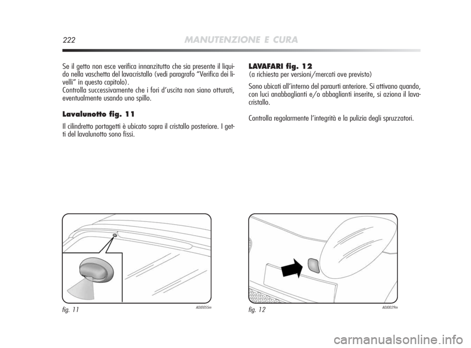 Alfa Romeo MiTo 2010  Libretto Uso Manutenzione (in Italian) 222MANUTENZIONE E CURA
Se il getto non esce verifica innanzitutto che sia presente il liqui-
do nella vaschetta del lavacristallo (vedi paragrafo “Verifica dei li-
velli” in questo capitolo).
Cont