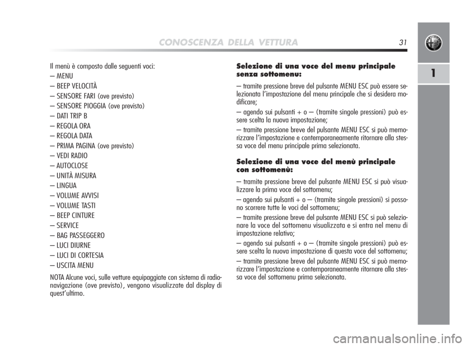 Alfa Romeo MiTo 2010  Libretto Uso Manutenzione (in Italian) CONOSCENZA DELLA VETTURA31
1
Selezione di una voce del menu principale 
senza sottomenu:
– tramite pressione breve del pulsante MENU ESC può essere se-
lezionata l’impostazione del menu principal
