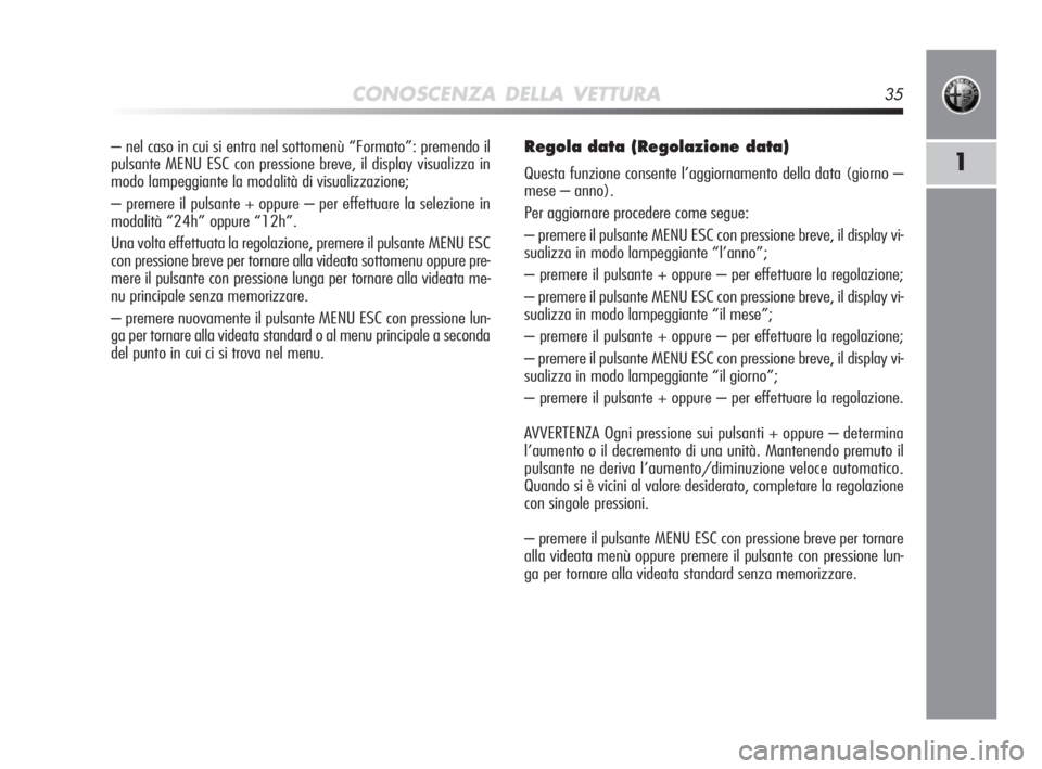 Alfa Romeo MiTo 2010  Libretto Uso Manutenzione (in Italian) CONOSCENZA DELLA VETTURA35
1
– nel caso in cui si entra nel sottomenù “Formato”: premendo il
pulsante MENU ESC con pressione breve, il display visualizza in
modo lampeggiante la modalità di vi