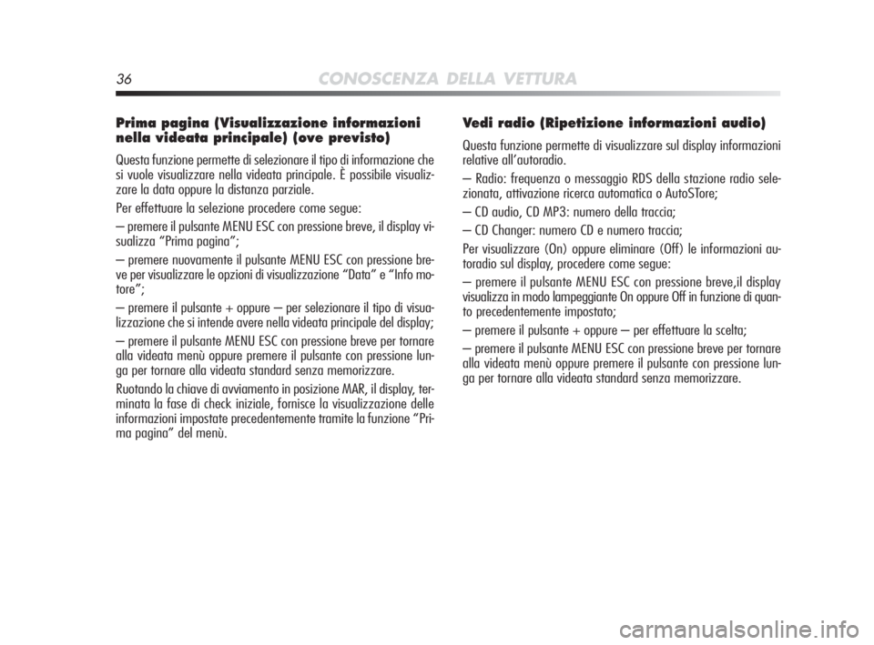 Alfa Romeo MiTo 2010  Libretto Uso Manutenzione (in Italian) 36CONOSCENZA DELLA VETTURA
Prima pagina (Visualizzazione informazioni
nella videata principale) (ove previsto)
Questa funzione permette di selezionare il tipo di informazione che
si vuole visualizzare
