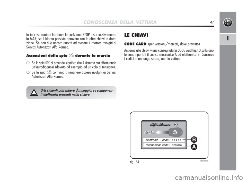 Alfa Romeo MiTo 2010 Libretto Uso Manutenzione (in Italian) CONOSCENZA DELLA VETTURA47
1
In tal caso ruotare la chiave in posizione STOP e successivamente
in MAR; se il blocco persiste riprovare con le altre chiavi in dota-
zione. Se non si è ancora riusciti Alfa Romeo MiTo 2010 Libretto Uso Manutenzione (in Italian) CONOSCENZA DELLA VETTURA47
1
In tal caso ruotare la chiave in posizione STOP e successivamente
in MAR; se il blocco persiste riprovare con le altre chiavi in dota-
zione. Se non si è ancora riusciti