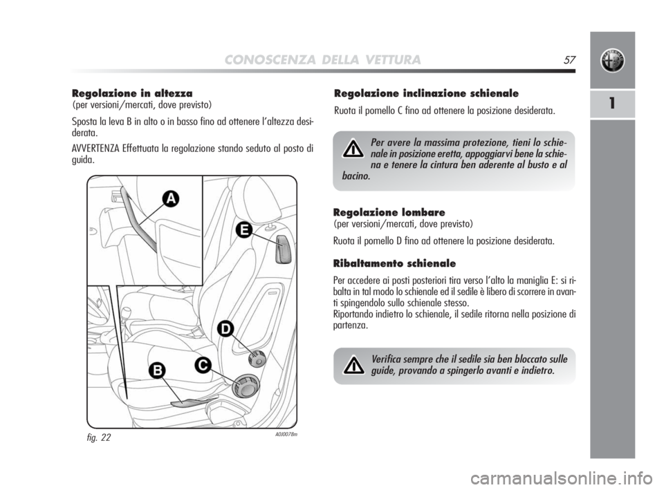 Alfa Romeo MiTo 2010 Libretto Uso Manutenzione (in Italian) CONOSCENZA DELLA VETTURA57
1
Regolazione in altezza
(per versioni/mercati, dove previsto)
Sposta la leva B in alto o in basso fino ad ottenere l’altezza desi-
derata.
AVVERTENZA Effettuata la regol Alfa Romeo MiTo 2010 Libretto Uso Manutenzione (in Italian) CONOSCENZA DELLA VETTURA57
1
Regolazione in altezza
(per versioni/mercati, dove previsto)
Sposta la leva B in alto o in basso fino ad ottenere l’altezza desi-
derata.
AVVERTENZA Effettuata la regol
