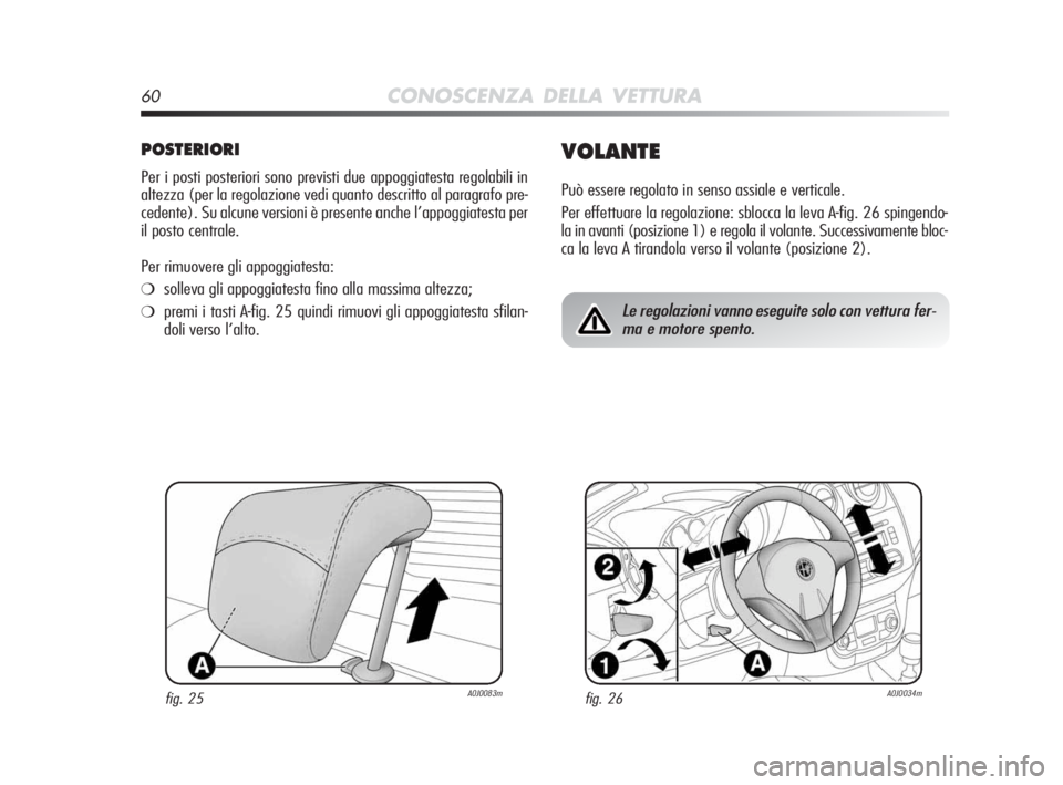 Alfa Romeo MiTo 2010  Libretto Uso Manutenzione (in Italian) 60CONOSCENZA DELLA VETTURA
POSTERIORI
Per i posti posteriori sono previsti due appoggiatesta regolabili in
altezza (per la regolazione vedi quanto descritto al paragrafo pre-
cedente). Su alcune versi