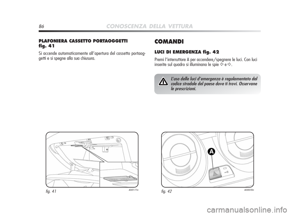 Alfa Romeo MiTo 2010 Libretto Uso Manutenzione (in Italian) 86CONOSCENZA DELLA VETTURA
COMANDI
LUCI DI EMERGENZA fig. 42
Premi l’interruttore A per accendere/spegnere le luci. Con luci
inserite sul quadro si illuminano le spie
Ÿe∆.
PLAFONIERA CASSETTO PO Alfa Romeo MiTo 2010 Libretto Uso Manutenzione (in Italian) 86CONOSCENZA DELLA VETTURA
COMANDI
LUCI DI EMERGENZA fig. 42
Premi l’interruttore A per accendere/spegnere le luci. Con luci
inserite sul quadro si illuminano le spie
Ÿe∆.
PLAFONIERA CASSETTO PO