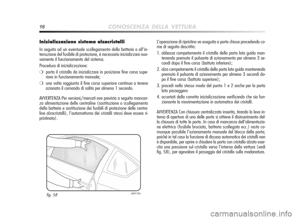 Alfa Romeo MiTo 2010  Libretto Uso Manutenzione (in Italian) 98CONOSCENZA DELLA VETTURA
Inizializzazione sistema alzacristalli
In seguito ad un eventuale scollegamento della batteria o all’in-
terruzione del fusibile di protezione, è necessario inizializzare