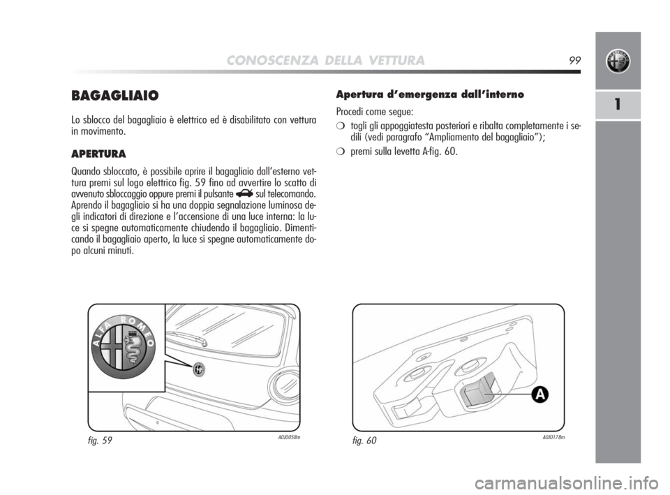 Alfa Romeo MiTo 2010  Libretto Uso Manutenzione (in Italian) CONOSCENZA DELLA VETTURA99
1BAGAGLIAIO
Lo sblocco del bagagliaio è elettrico ed è disabilitato con vettura
in movimento.
APERTURA 
Quando sbloccato, è possibile aprire il bagagliaio dall’esterno 
