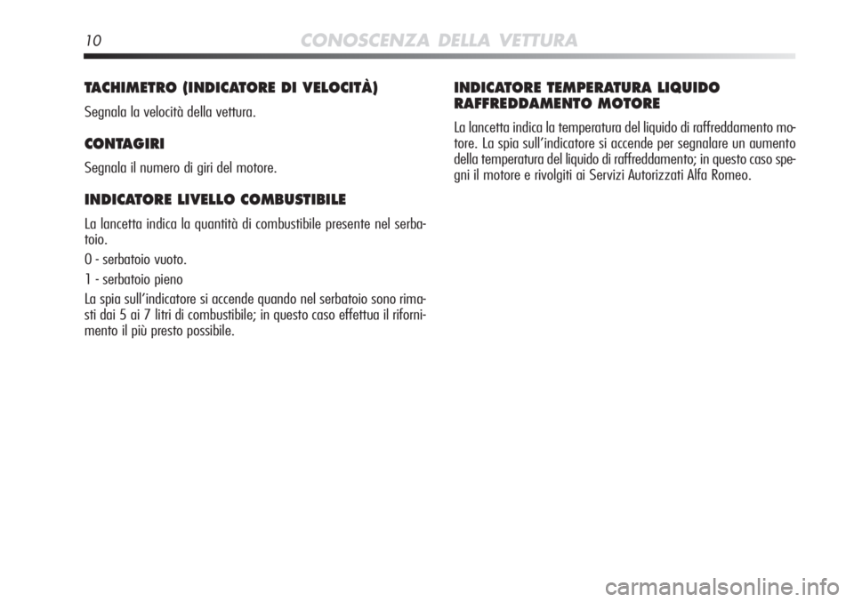 Alfa Romeo MiTo 2012  Libretto Uso Manutenzione (in Italian) 10CONOSCENZA DELLA VETTURA
TACHIMETRO (INDICATORE DI VELOCITÀ) 
Segnala la velocità della vettura.
CONTAGIRI
Segnala il numero di giri del motore.
INDICATORE LIVELLO COMBUSTIBILE 
La lancetta indica