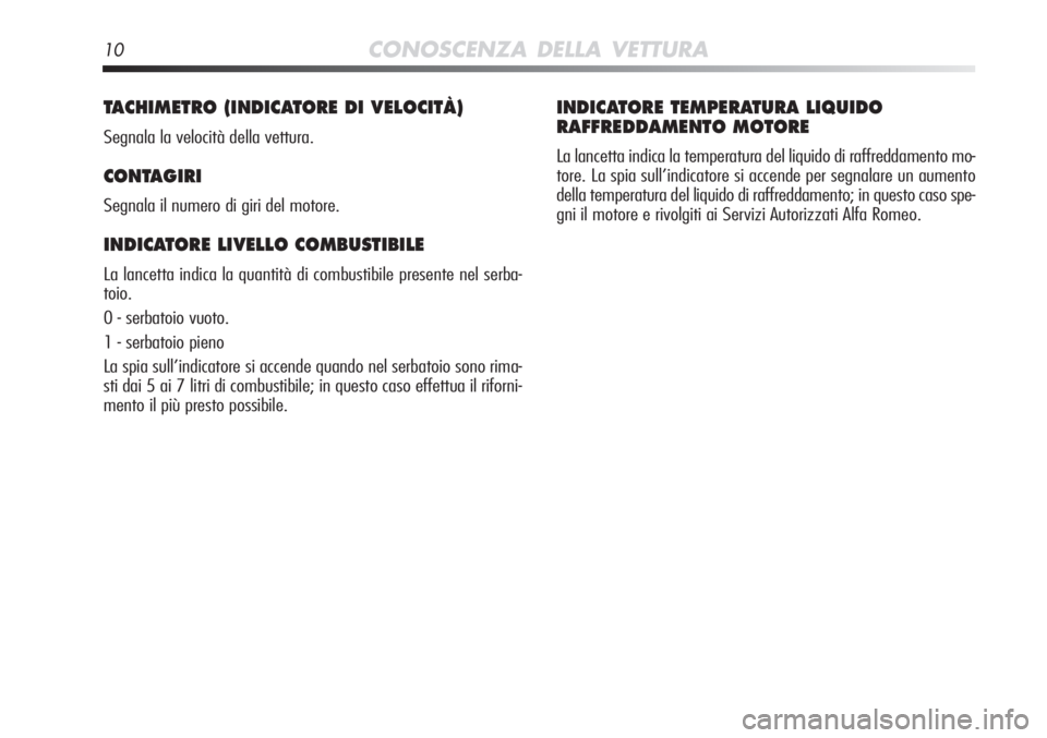 Alfa Romeo MiTo 2012 Libretto Uso Manutenzione (in Italian) 10CONOSCENZA DELLA VETTURA
TACHIMETRO (INDICATORE DI VELOCITÀ)
Segnala la velocità della vettura.
CONTAGIRI
Segnala il numero di giri del motore.
INDICATORE LIVELLO COMBUSTIBILE
La lancetta indica Alfa Romeo MiTo 2012 Libretto Uso Manutenzione (in Italian) 10CONOSCENZA DELLA VETTURA
TACHIMETRO (INDICATORE DI VELOCITÀ)
Segnala la velocità della vettura.
CONTAGIRI
Segnala il numero di giri del motore.
INDICATORE LIVELLO COMBUSTIBILE
La lancetta indica