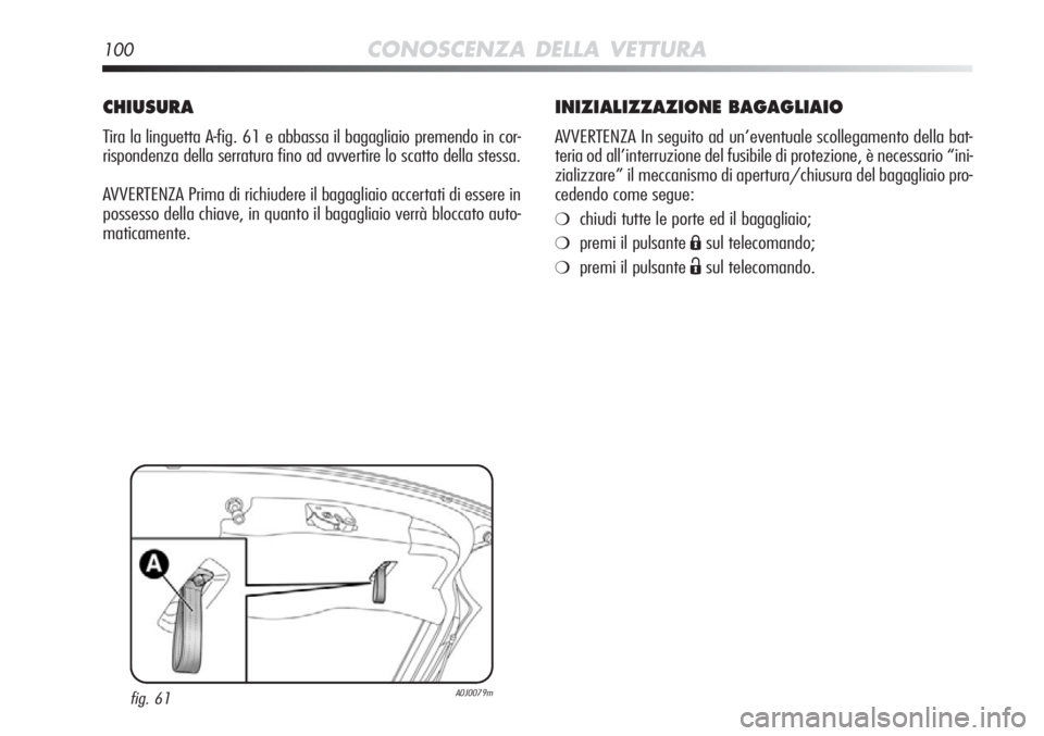 Alfa Romeo MiTo 2012  Libretto Uso Manutenzione (in Italian) 100CONOSCENZA DELLA VETTURA
INIZIALIZZAZIONE BAGAGLIAIO
AVVERTENZA In seguito ad un’eventuale scollegamento della bat-
teria od all’interruzione del fusibile di protezione, è necessario “ini-
z