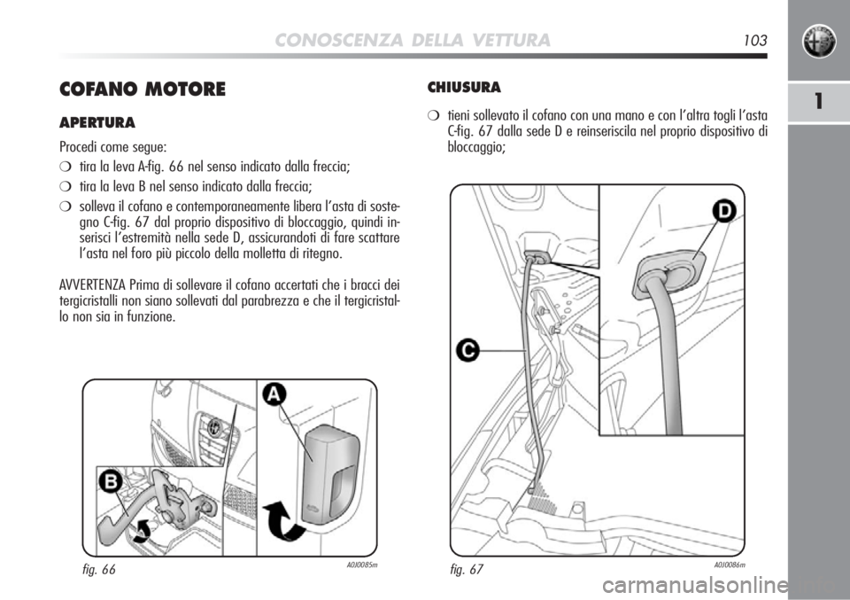 Alfa Romeo MiTo 2012  Libretto Uso Manutenzione (in Italian) CONOSCENZA DELLA VETTURA103
1COFANO MOTORE
APERTURA
Procedi come segue:
❍tira la leva A-fig. 66 nel senso indicato dalla freccia;
❍tira la leva B nel senso indicato dalla freccia;
❍solleva il co