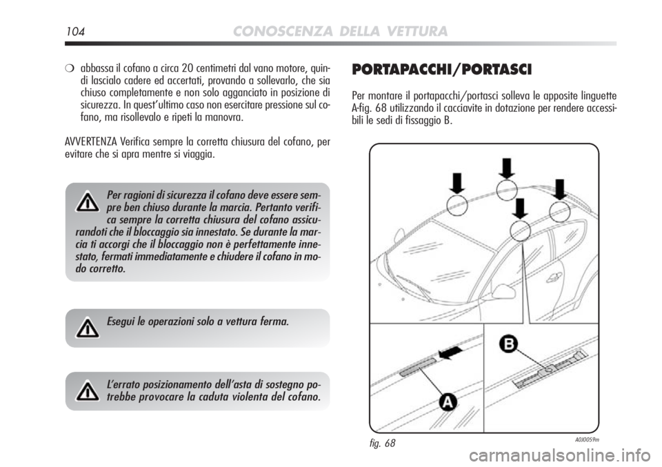 Alfa Romeo MiTo 2012  Libretto Uso Manutenzione (in Italian) 104CONOSCENZA DELLA VETTURA
❍abbassa il cofano a circa 20 centimetri dal vano motore, quin-
di lascialo cadere ed accertati, provando a sollevarlo, che sia
chiuso completamente e non solo agganciato