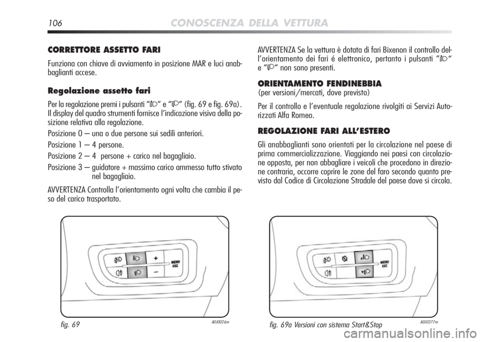 Alfa Romeo MiTo 2012  Libretto Uso Manutenzione (in Italian) 106CONOSCENZA DELLA VETTURA
CORRETTORE ASSETTO FARI
Funziona con chiave di avviamento in posizione MAR e luci anab-
baglianti accese.
Regolazione assetto fari 
Per la regolazione premi i pulsanti “
