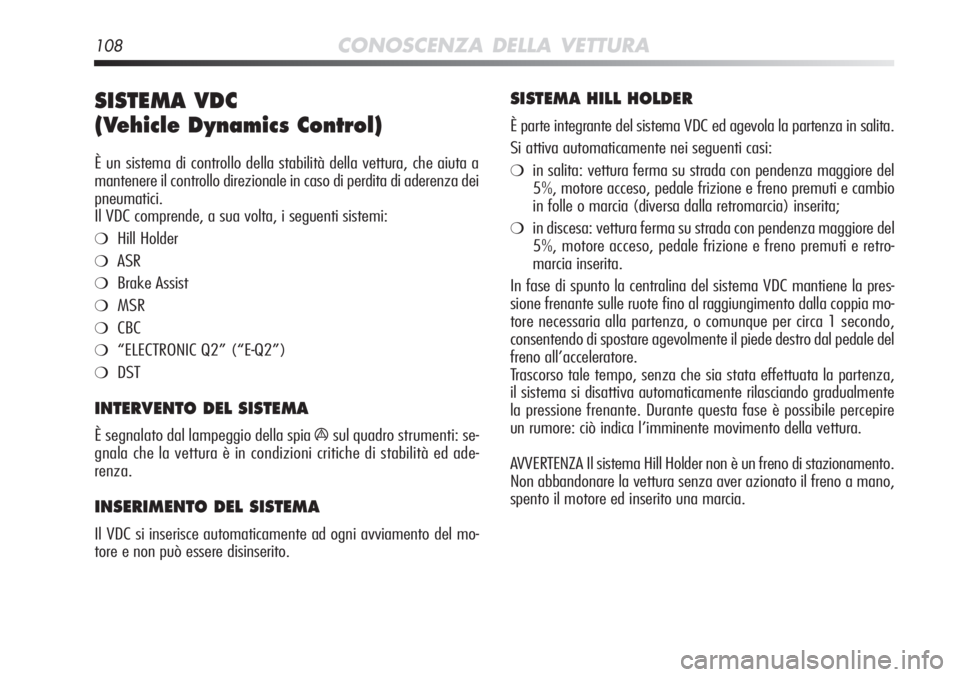 Alfa Romeo MiTo 2011  Libretto Uso Manutenzione (in Italian) 108CONOSCENZA DELLA VETTURA
SISTEMA VDC 
(Vehicle Dynamics Control) 
È un sistema di controllo della stabilità della vettura, che aiuta\
 a
mantenere il controllo direzionale in caso di perdita di a