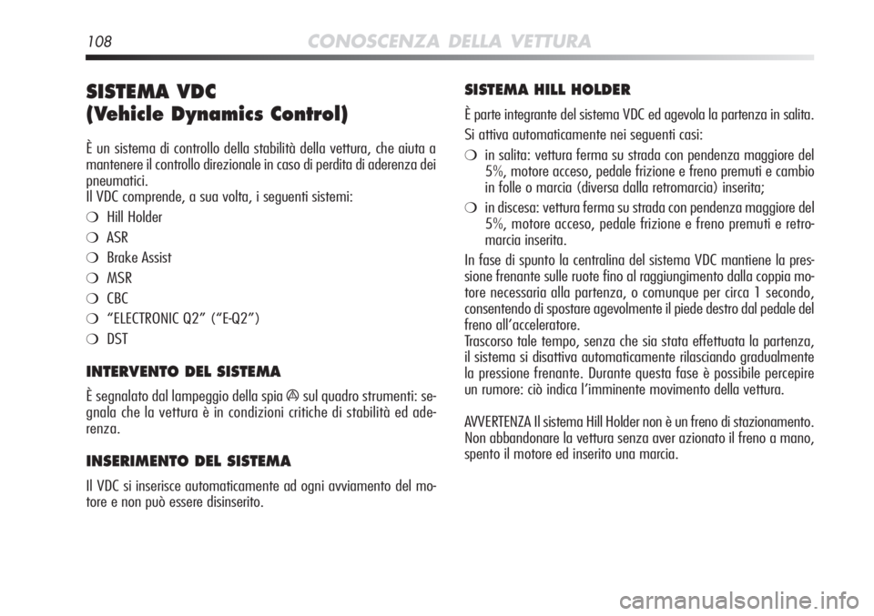 Alfa Romeo MiTo 2012  Libretto Uso Manutenzione (in Italian) 108CONOSCENZA DELLA VETTURA
SISTEMA VDC 
(Vehicle Dynamics Control) 
È un sistema di controllo della stabilità della vettura, che aiuta\
 a
mantenere il controllo direzionale in caso di perdita di a