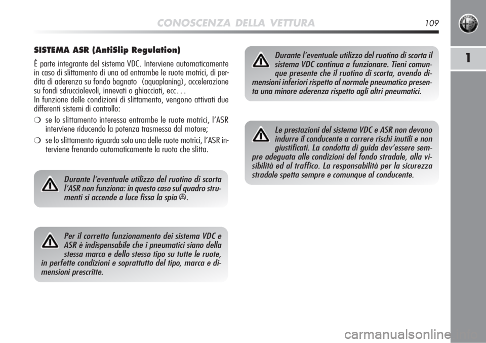 Alfa Romeo MiTo 2012  Libretto Uso Manutenzione (in Italian) CONOSCENZA DELLA VETTURA109
1
SISTEMA ASR (AntiSlip Regulation)
È parte integrante del sistema VDC. Interviene automaticamente
in caso di slittamento di una od entrambe le ruote motrici, di per-
dita