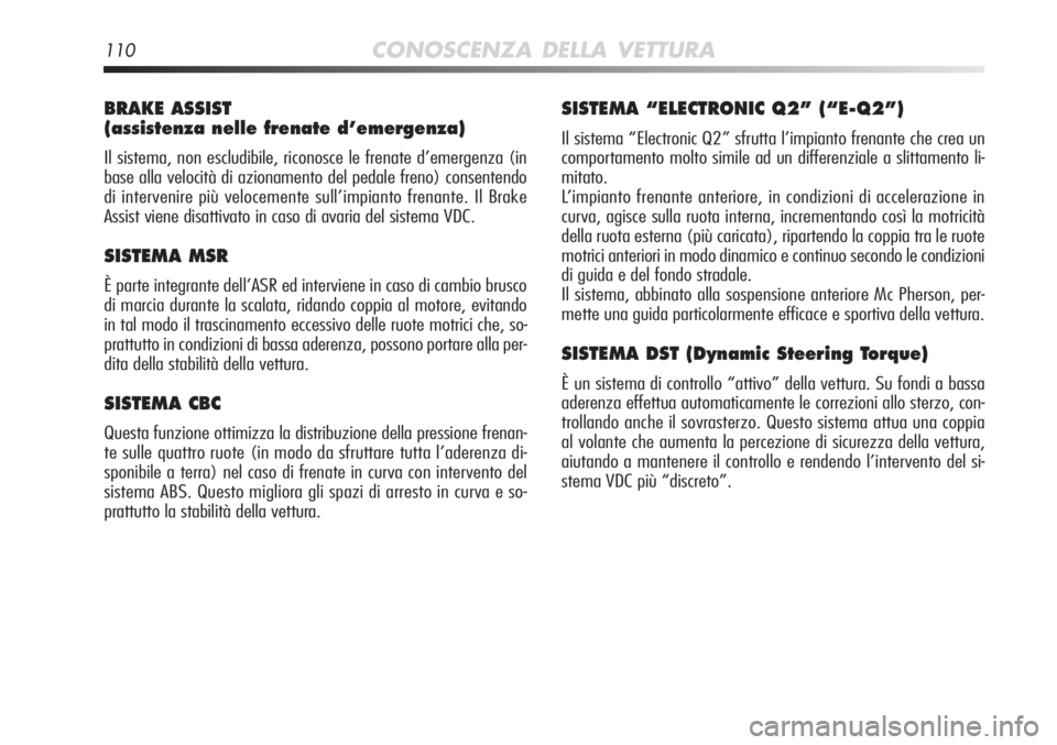 Alfa Romeo MiTo 2011  Libretto Uso Manutenzione (in Italian) 110CONOSCENZA DELLA VETTURA
BRAKE ASSIST 
(assistenza nelle frenate d’emergenza)
Il sistema, non escludibile, riconosce le frenate d’emergenza (in
base alla velocità di azionamento del pedale fre