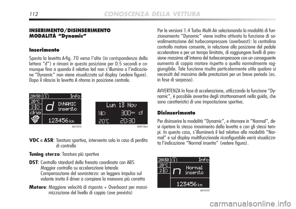 Alfa Romeo MiTo 2012 Libretto Uso Manutenzione (in Italian) 112CONOSCENZA DELLA VETTURA
INSERIMENTO/DISINSERIMENTO
MODALITÀ “Dynamic”
Inserimento
Sposta la levetta A-fig. 70 verso l’alto (in corrispondenza della
lettera “d”) e rimani in questa posiz Alfa Romeo MiTo 2012 Libretto Uso Manutenzione (in Italian) 112CONOSCENZA DELLA VETTURA
INSERIMENTO/DISINSERIMENTO
MODALITÀ “Dynamic”
Inserimento
Sposta la levetta A-fig. 70 verso l’alto (in corrispondenza della
lettera “d”) e rimani in questa posiz