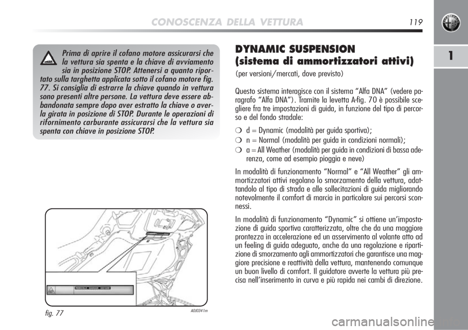 Alfa Romeo MiTo 2012 Libretto Uso Manutenzione (in Italian) CONOSCENZA DELLA VETTURA119
1Prima di aprire il cofano motore assicurarsi chela vettura sia spenta e la chiave di avviamentosia in posizione STOP. Attenersi a quanto ripor-
tato sulla targhetta applic Alfa Romeo MiTo 2012 Libretto Uso Manutenzione (in Italian) CONOSCENZA DELLA VETTURA119
1Prima di aprire il cofano motore assicurarsi chela vettura sia spenta e la chiave di avviamentosia in posizione STOP. Attenersi a quanto ripor-
tato sulla targhetta applic