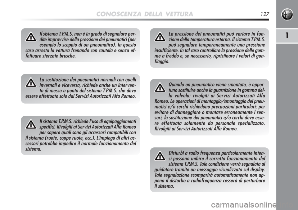 Alfa Romeo MiTo 2011  Libretto Uso Manutenzione (in Italian) CONOSCENZA DELLA VETTURA127
1Il sistema T.P.M.S. non è in grado di segnalare per-dite improvvise della pressione dei pneumatici (peresempio lo scoppio di un pneumatico). In questo
caso arresta la vet