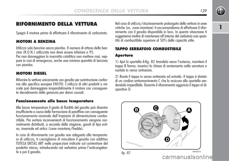 Alfa Romeo MiTo 2012  Libretto Uso Manutenzione (in Italian) CONOSCENZA DELLA VETTURA129
1RIFORNIMENTO DELLA VETTURA
Spegni il motore prima di effettuare il rifornimento di carburante.
MOTORI A BENZINA
Utilizza solo benzina senza piombo. Il numero di ottano del