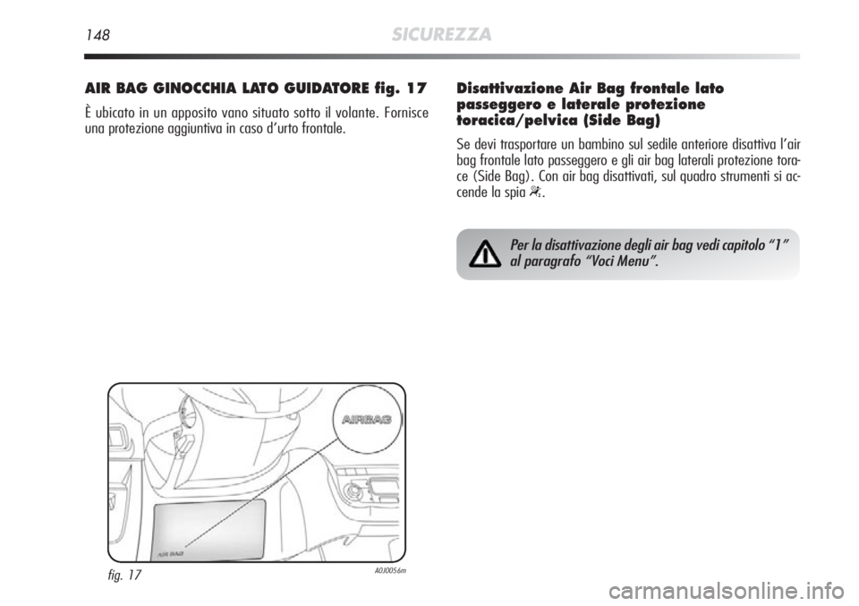 Alfa Romeo MiTo 2012 Libretto Uso Manutenzione (in Italian) 148SICUREZZA
AIR BAG GINOCCHIA LATO GUIDATORE fig. 17
È ubicato in un apposito vano situato sotto il volante. Fornisce
una protezione aggiuntiva in caso d’urto frontale.
fig. 17A0J0056m
Per la disa Alfa Romeo MiTo 2012 Libretto Uso Manutenzione (in Italian) 148SICUREZZA
AIR BAG GINOCCHIA LATO GUIDATORE fig. 17
È ubicato in un apposito vano situato sotto il volante. Fornisce
una protezione aggiuntiva in caso d’urto frontale.
fig. 17A0J0056m
Per la disa
